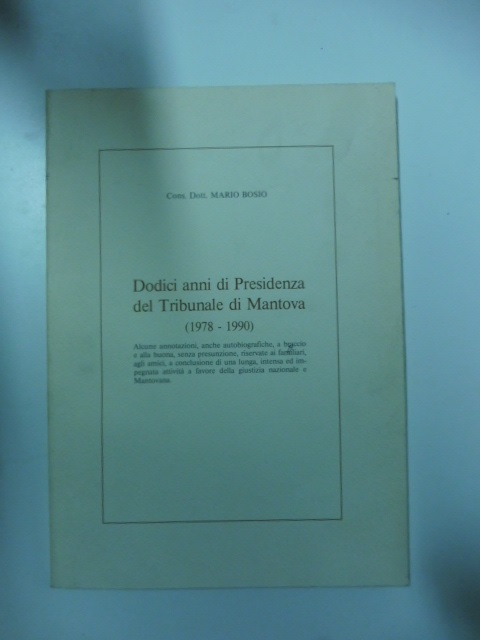 Dodici anni di presidenza del Tribunale di Mantova (1978-1990)... Alcune annotazioni, anche autobiografiche, a braccio e alla buona, senza presunzione, riservate ai familiari, agli amici...